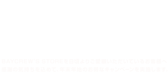 商品を購入すると、豪華賞品が当たる！2018おみくじキャンペーン実施中 キャンペーン期間:12.31SUN(0:00)潤E1.9TUE(12:00) BAYCREW’S STOREを日頃よりご愛顧いただいているお客様へ感謝の気持ちを込めて、年末年始のお得なキャンペーンを実施します。