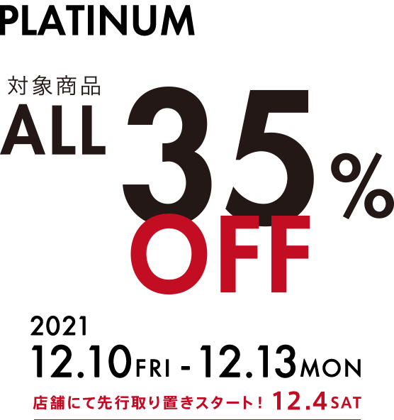 PLATINUM 対象商品ALL35%OFF 2021/12/10〜2021/12/13 店舗にて先行取引スタート！ 12/4