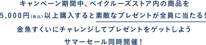 キャンペーン期間中、ベイクルーズストア内の商品を5,000円（税込）以上購入すると素敵なプレゼントが全員に当たる！金魚すくいにチャレンジしてプレゼントをゲットしよう サマーセール同時開催！