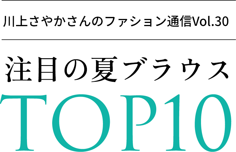 川上さやかさんのファション通信Vol.30 注目の夏ブラウスTOP10