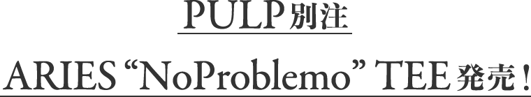 PULP別注。ARIES 'NoProblemo' TEE発売！