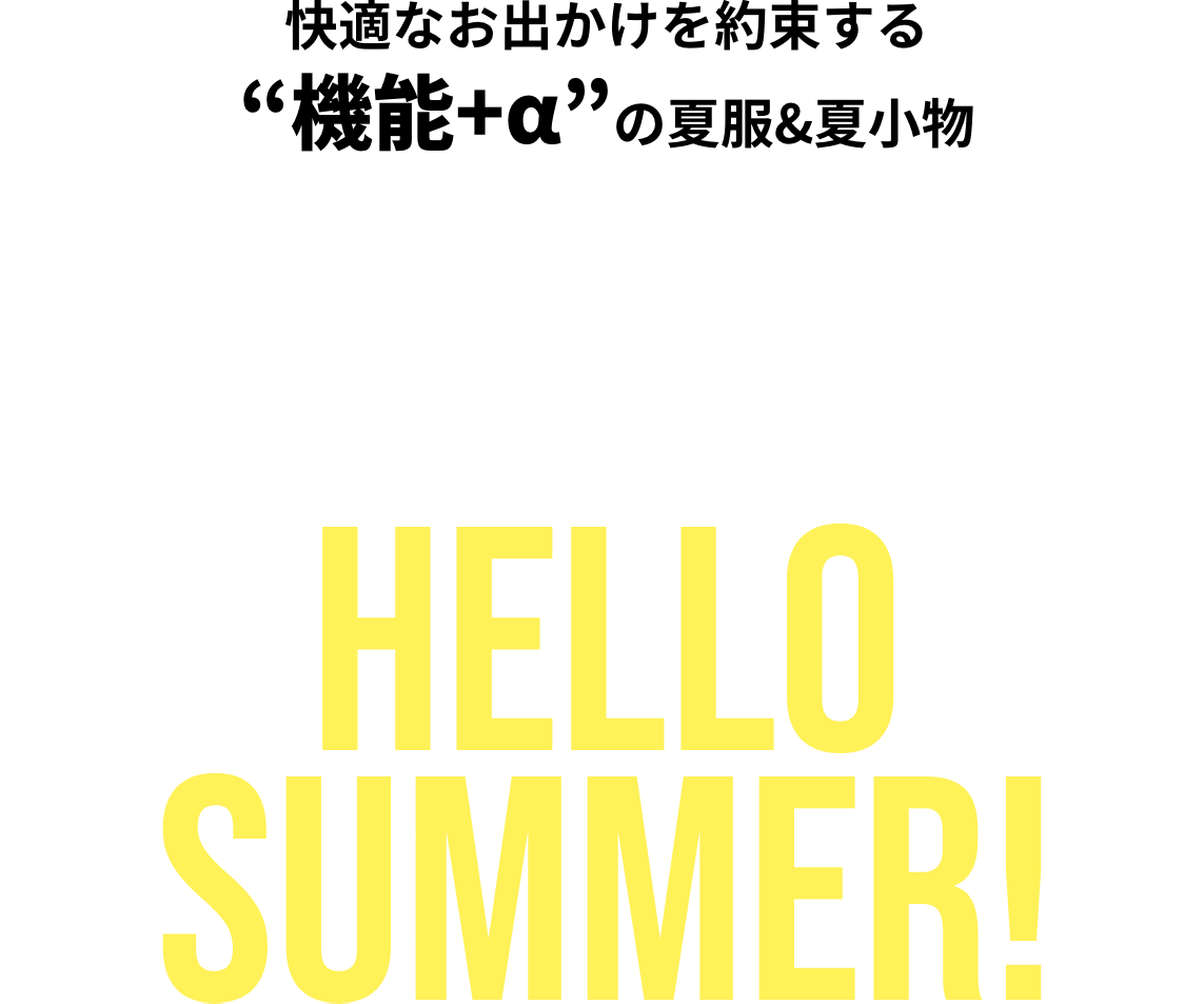 快適なお出かけを約束する“機能+α“の夏服&夏小物 HELLO SUMMER!