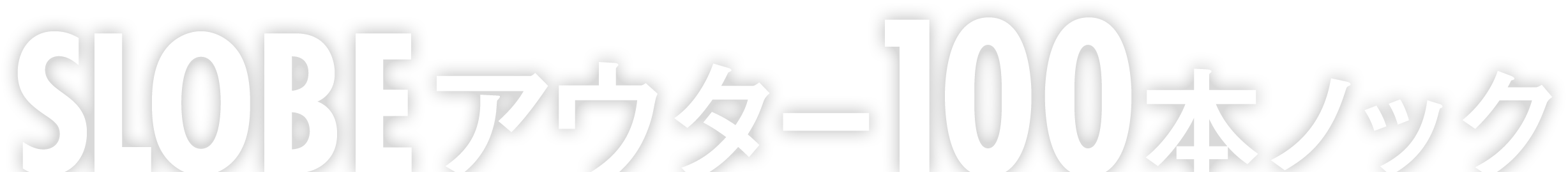 SLOBEアウター100本ノック