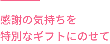 感謝の気持ちを特別なギフトにのせて
