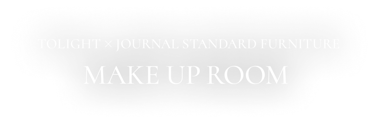 TOLIGHT×JOURNAL STANDARD FURNITURE MAKE UP ROOM