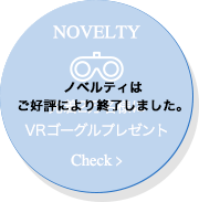NOVELTY 先着２万名様は、VRゴーグルプレゼント Check